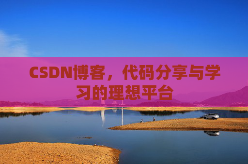 CSDN博客,代码分享与学习的理想平台